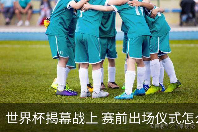 世界杯揭幕战上 赛前出场仪式怎么不一样了